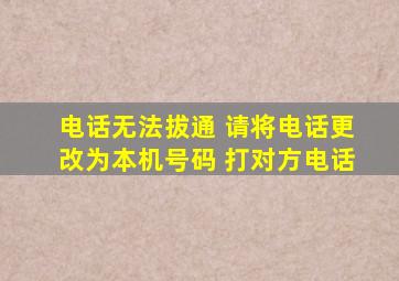 电话无法拔通 请将电话更改为本机号码 打对方电话